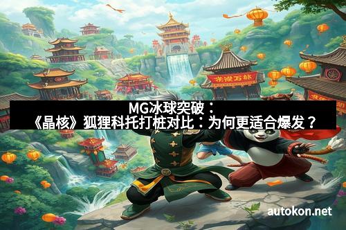 MG冰球突破：《晶核》狐狸科托打桩对比：为何更适合爆发？