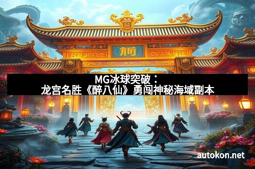 MG冰球突破：龙宫名胜《醉八仙》勇闯神秘海域副本